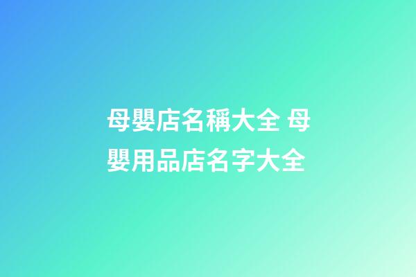 母嬰店名稱大全 母嬰用品店名字大全-第1張-店鋪起名-玄機派